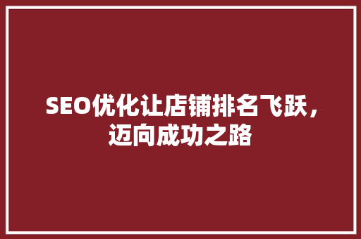 SEO优化让店铺排名飞跃，迈向成功之路
