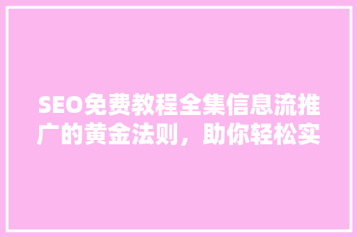 SEO免费教程全集信息流推广的黄金法则，助你轻松实现流量翻倍