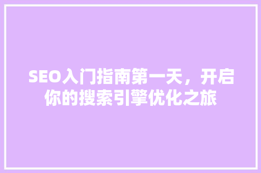 SEO入门指南第一天，开启你的搜索引擎优化之旅