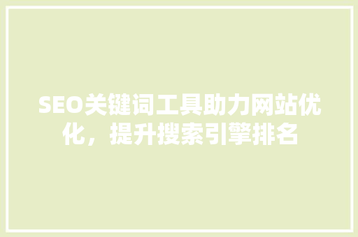 SEO关键词工具助力网站优化，提升搜索引擎排名
