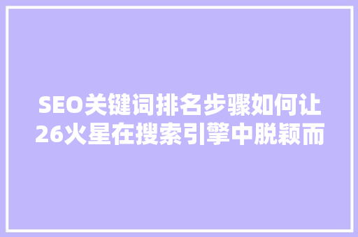 SEO关键词排名步骤如何让26火星在搜索引擎中脱颖而出