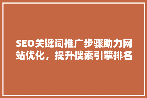 SEO关键词推广步骤助力网站优化，提升搜索引擎排名