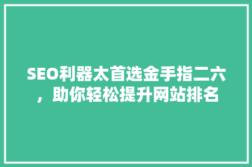 SEO利器太首选金手指二六，助你轻松提升网站排名