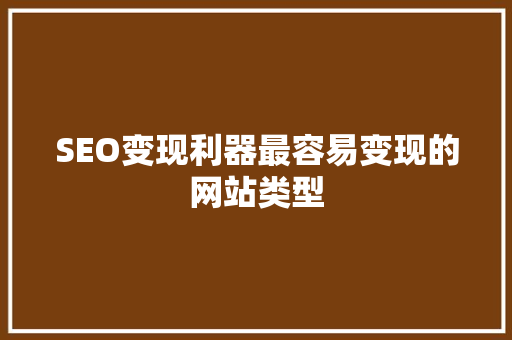 SEO变现利器最容易变现的网站类型
