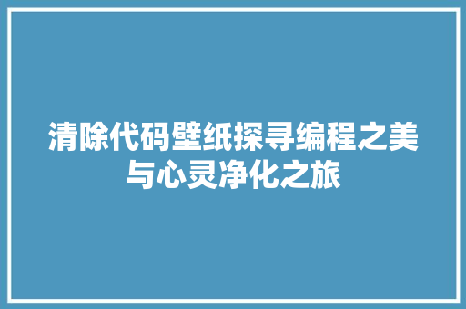 清除代码壁纸探寻编程之美与心灵净化之旅