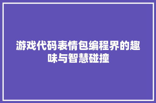 游戏代码表情包编程界的趣味与智慧碰撞