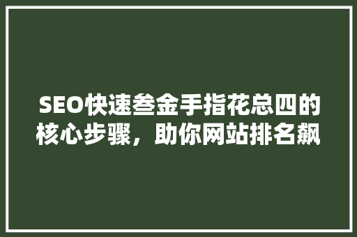 SEO快速叁金手指花总四的核心步骤，助你网站排名飙升
