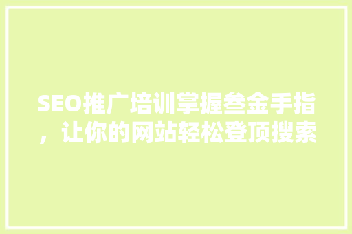 SEO推广培训掌握叁金手指，让你的网站轻松登顶搜索引擎排名