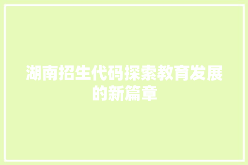 湖南招生代码探索教育发展的新篇章
