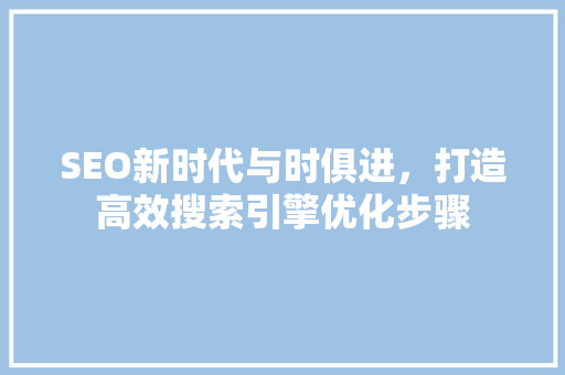 SEO新时代与时俱进，打造高效搜索引擎优化步骤