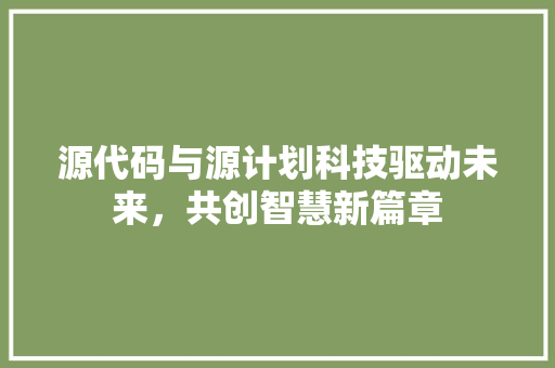 源代码与源计划科技驱动未来，共创智慧新篇章