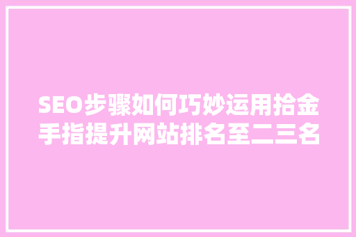 SEO步骤如何巧妙运用拾金手指提升网站排名至二三名