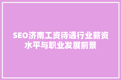 SEO济南工资待遇行业薪资水平与职业发展前景
