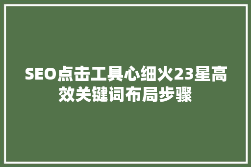 SEO点击工具心细火23星高效关键词布局步骤