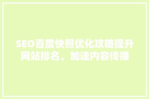 SEO百度快照优化攻略提升网站排名，加速内容传播