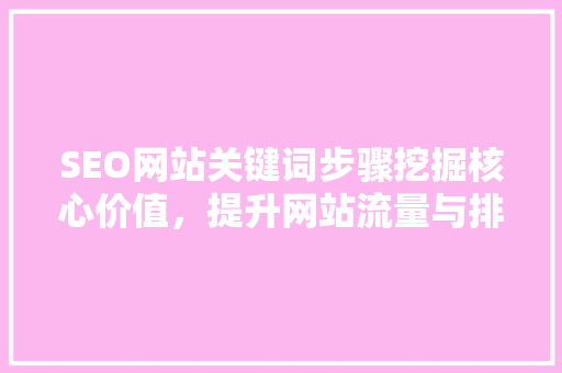 SEO网站关键词步骤挖掘核心价值，提升网站流量与排名