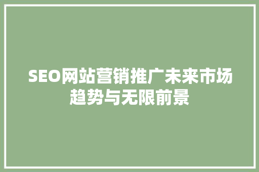 SEO网站营销推广未来市场趋势与无限前景