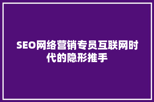 SEO网络营销专员互联网时代的隐形推手