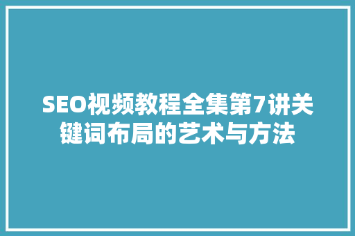 SEO视频教程全集第7讲关键词布局的艺术与方法