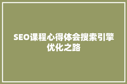 SEO课程心得体会搜索引擎优化之路