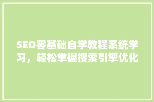 SEO零基础自学教程系统学习，轻松掌握搜索引擎优化方法