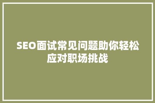 SEO面试常见问题助你轻松应对职场挑战