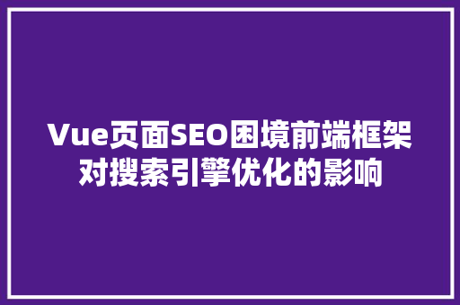 Vue页面SEO困境前端框架对搜索引擎优化的影响