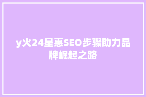 y火24星惠SEO步骤助力品牌崛起之路
