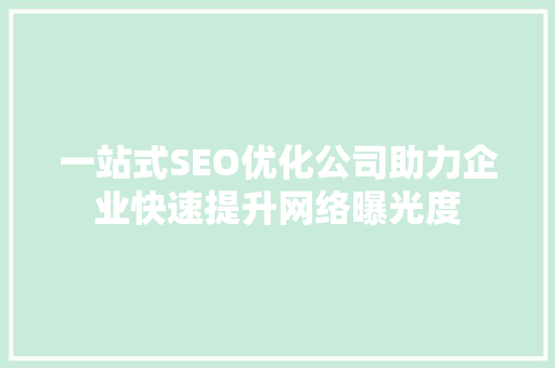 一站式SEO优化公司助力企业快速提升网络曝光度