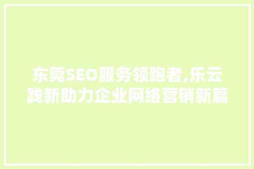 东莞SEO服务领跑者,乐云践新助力企业网络营销新篇章
