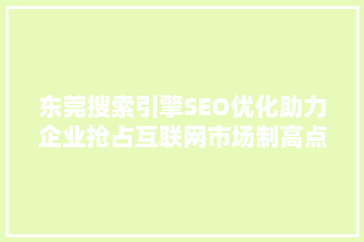 东莞搜索引擎SEO优化助力企业抢占互联网市场制高点