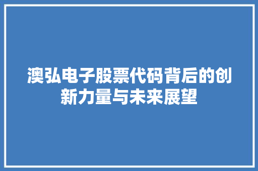 澳弘电子股票代码背后的创新力量与未来展望