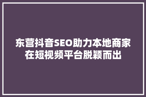 东营抖音SEO助力本地商家在短视频平台脱颖而出