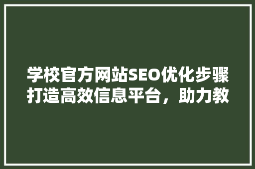 学校官方网站SEO优化步骤打造高效信息平台，助力教育事业发展