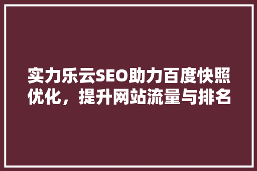 实力乐云SEO助力百度快照优化，提升网站流量与排名