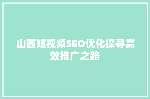 山西短视频SEO优化探寻高效推广之路