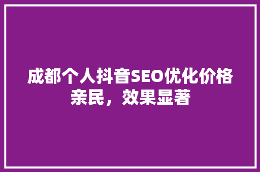 成都个人抖音SEO优化价格亲民，效果显著