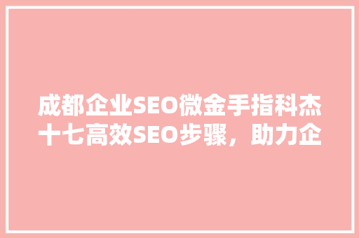 成都企业SEO微金手指科杰十七高效SEO步骤，助力企业腾飞