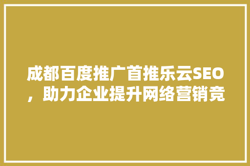 成都百度推广首推乐云SEO，助力企业提升网络营销竞争力