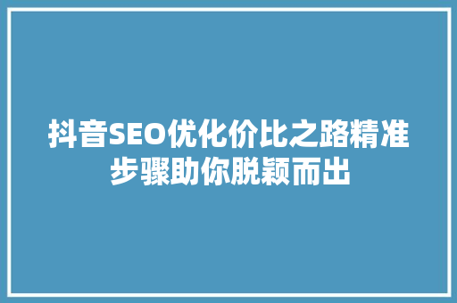 抖音SEO优化价比之路精准步骤助你脱颖而出