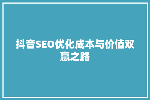 抖音SEO优化成本与价值双赢之路