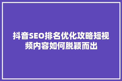 抖音SEO排名优化攻略短视频内容如何脱颖而出