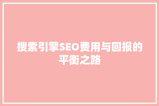 搜索引擎SEO费用与回报的平衡之路
