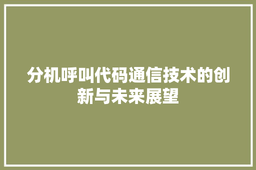 分机呼叫代码通信技术的创新与未来展望