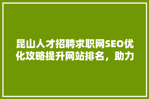 昆山人才招聘求职网SEO优化攻略提升网站排名，助力企业招贤纳士