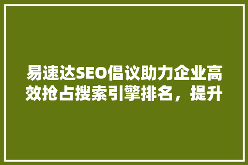 易速达SEO倡议助力企业高效抢占搜索引擎排名，提升品牌影响力
