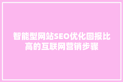 智能型网站SEO优化回报比高的互联网营销步骤