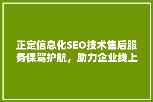 正定信息化SEO技术售后服务保驾护航，助力企业线上腾飞