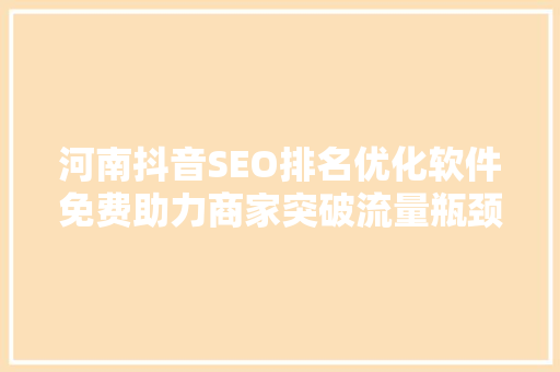 河南抖音SEO排名优化软件免费助力商家突破流量瓶颈
