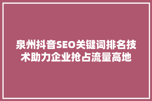 泉州抖音SEO关键词排名技术助力企业抢占流量高地